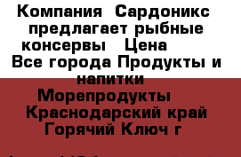 Компания “Сардоникс“ предлагает рыбные консервы › Цена ­ 36 - Все города Продукты и напитки » Морепродукты   . Краснодарский край,Горячий Ключ г.